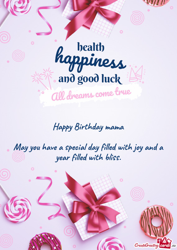 Happy Birthday mama May you have a special day filled with joy and a year filled with bliss