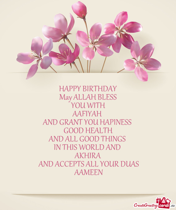 HAPPY BIRTHDAY
 May ALLAH BLESS
 YOU WITH 
 AAFIYAH 
 AND GRANT YOU HAPINESS 
 GOOD HEALTH 
 AND A