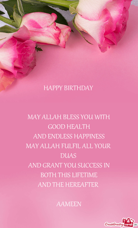 HAPPY BIRTHDAY  MAY ALLAH BLESS YOU WITH GOOD HEALTH AND ENDLESS HAPPINESS MAY ALLAH FULFI