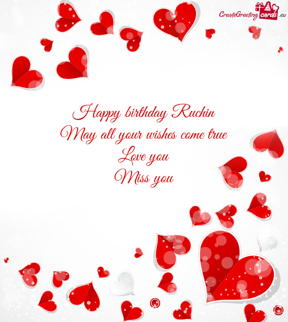 Happy birthday Ruchin
 May all your wishes come true
 Love you
 Miss you