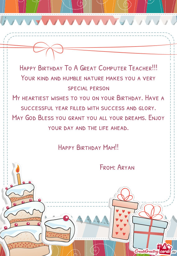 Happy Birthday To A Great Computer Teacher!!!
 Your kind and humble nature makes you a very special