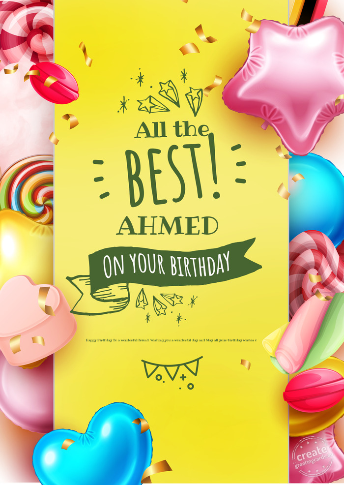 Happy birthday to AHMED. Happy Birthday To a wonderful friend. Wishing you a wonderful day and May a