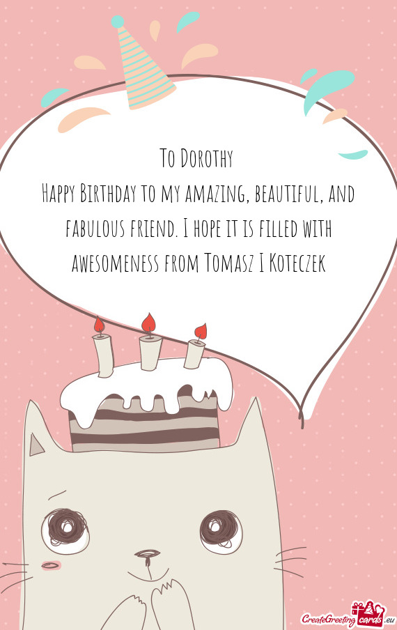 Happy Birthday to my amazing, beautiful, and fabulous friend. I hope it is filled with awesomeness f