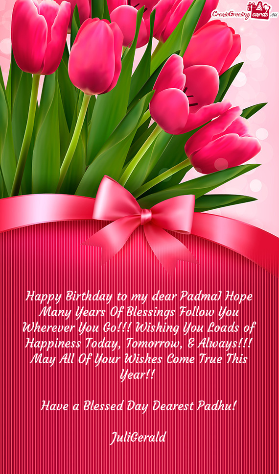 Happy Birthday to my dear PadmaI Hope Many Years Of Blessings Follow You Wherever You Go!!! Wishing
