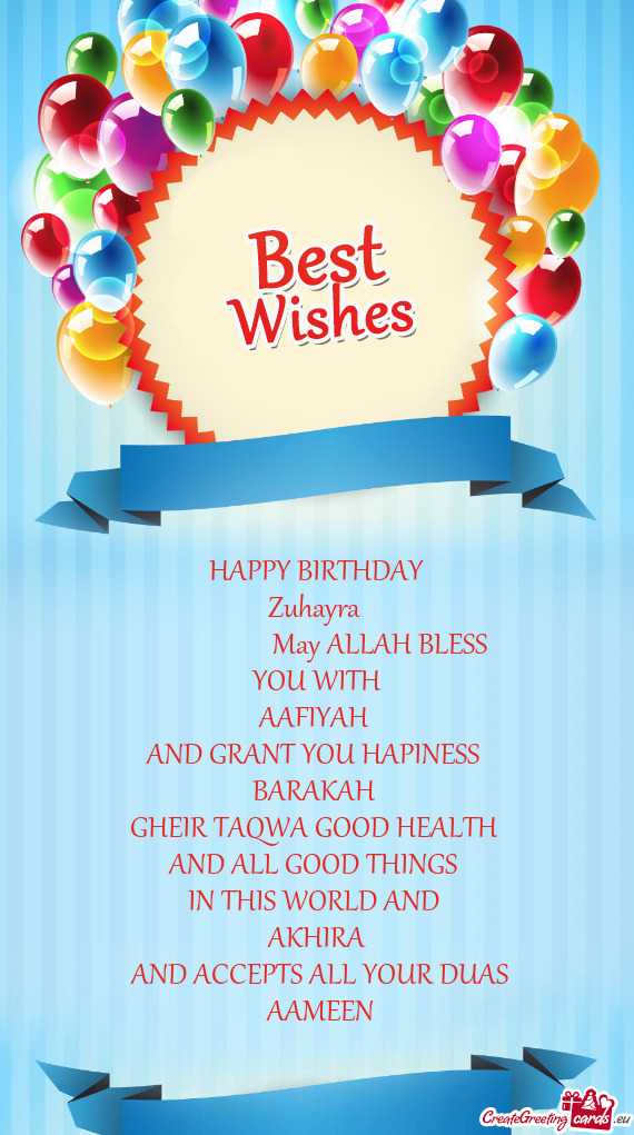 HAPPY BIRTHDAY
 Zuhayra 
     May ALLAH BLESS
 YOU WITH 
 AAFIYAH 
 AND GRANT YOU HA