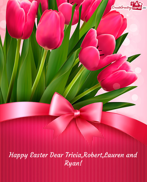 Happy Easter Dear Tricia,Robert,Lauren and Ryan