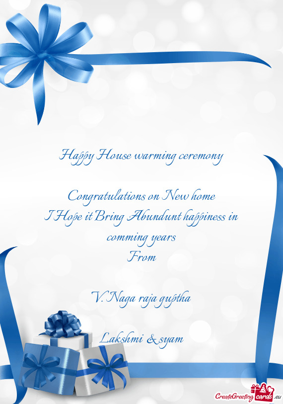 Happy House warming ceremony
 
 Congratulations on New home
 I Hope it Bring Abundunt happiness in c