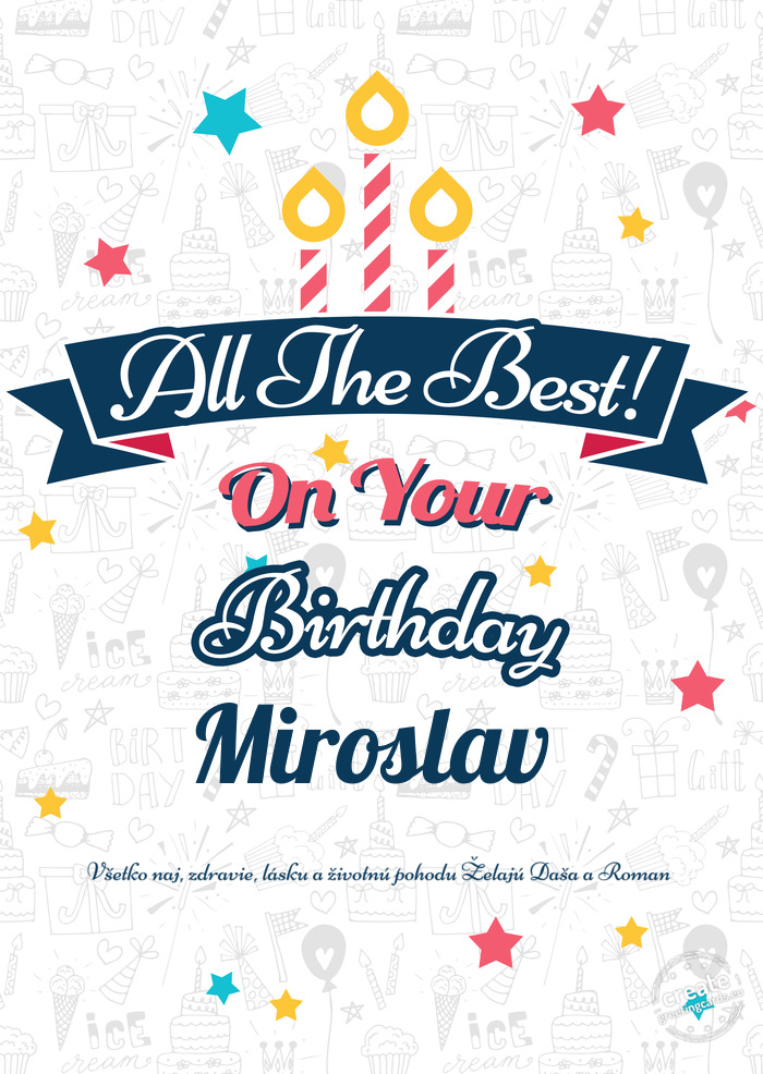 Happy Miroslav happy birthday Všetko naj, zdravie, lásku a životnú pohodu Želajú Daša a Roman