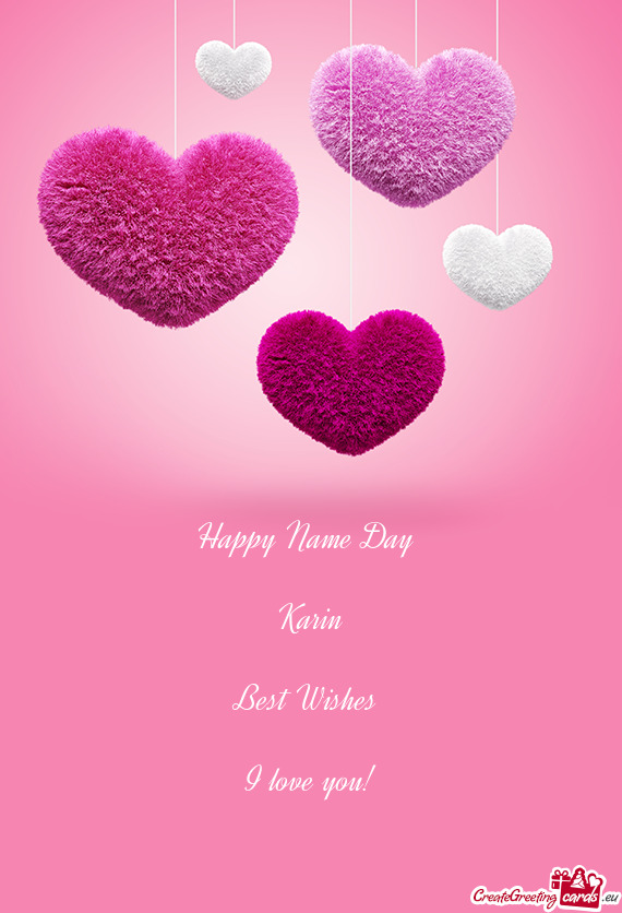 Happy Name Day 
 
 Karin
 
 Best Wishes 
 
 I love you