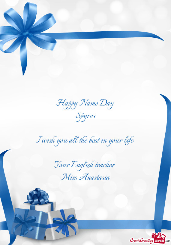 Happy Name Day
 Spyros
 
 I wish you all the best in your life 
 
 Your English teacher 
 Miss Anast