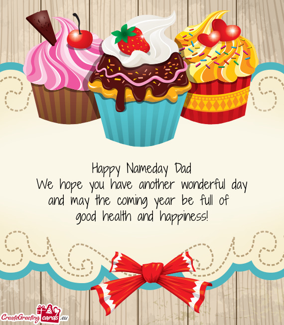 Happy Nameday Dad We hope you have another wonderful day and may the coming year be full of good