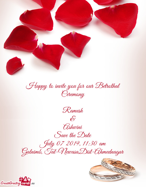 Happy to invite you for our Betrothal Ceremony
 
 Ramesh
 &
 Ashwini
 Save the Date
 July 07 2019