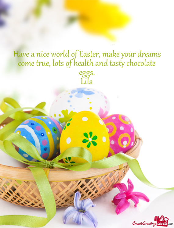 Have a nice world of Easter, make your dreams come true, lots of health and tasty chocolate eggs