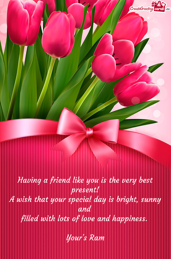 Having a friend like you is the very best present!
 A wish that your special day is bright