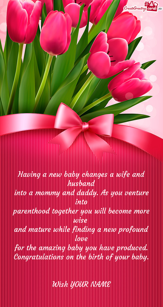 Having a new baby changes a wife and husband
 into a mommy and daddy