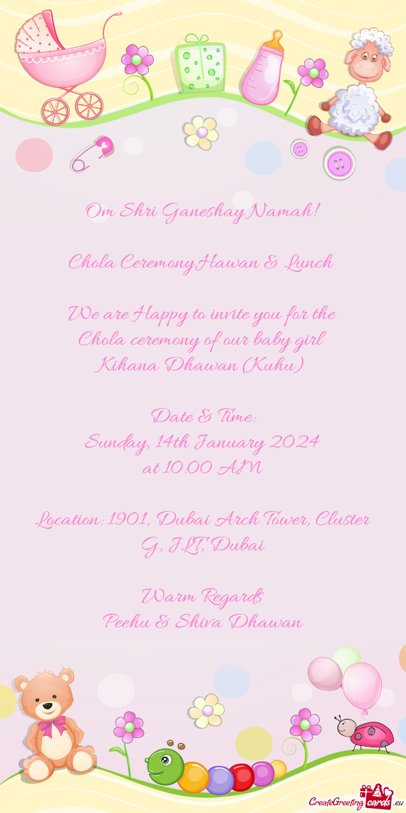 Hawan & Lunch  We are Happy to invite you for the Chola ceremony of our baby girl Kihana Dhawa