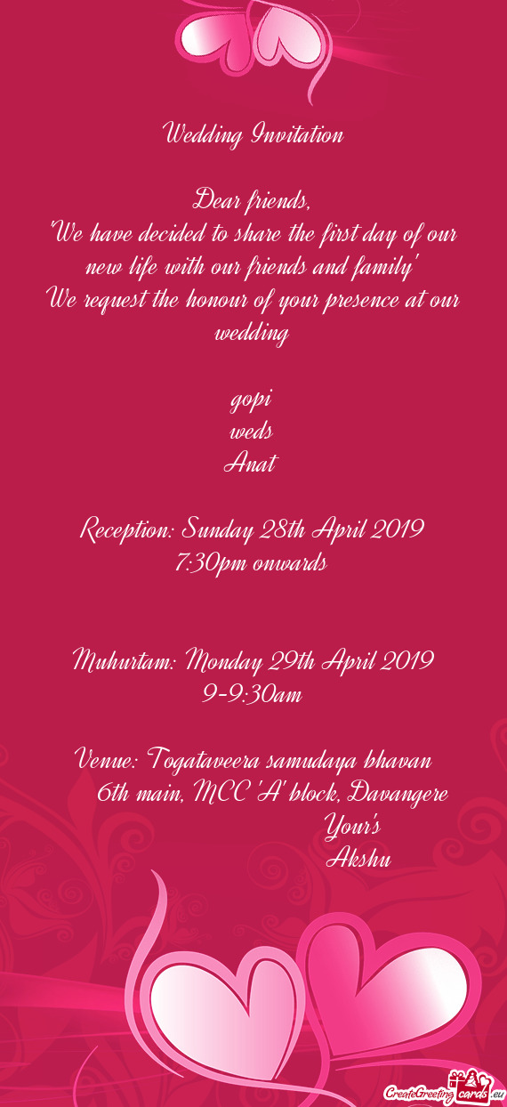 He honour of your presence at our wedding
 
 gopi
 weds
 Anat
 
 Reception