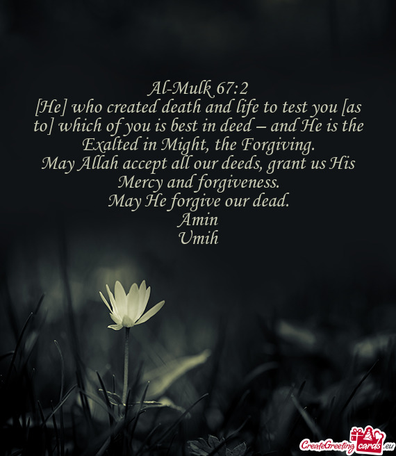 [He] who created death and life to test you [as to] which of you is best in deed – and He is the E