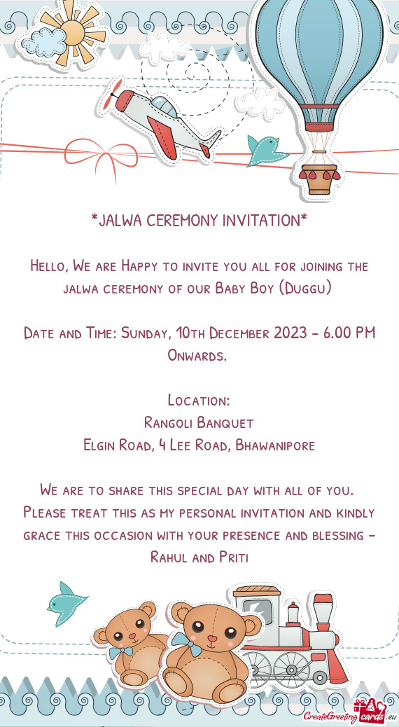 Hello, We are Happy to invite you all for joining the jalwa ceremony of our Baby Boy (Duggu)