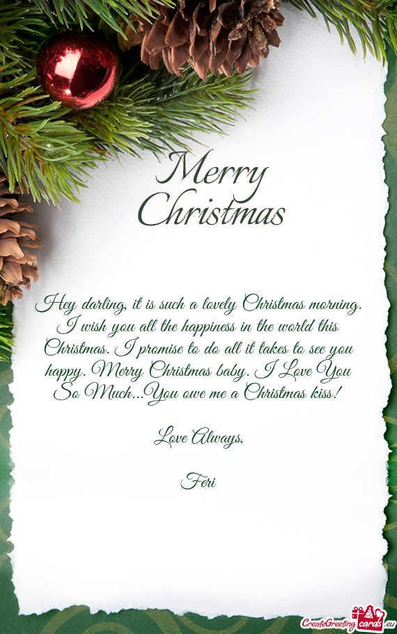 Hey darling, it is such a lovely Christmas morning. I wish you all the happiness in the world this C