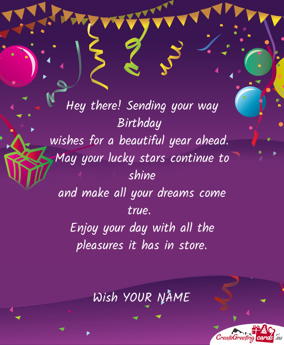 Hey there! Sending your way Birthday   wishes for a beautiful year ahead.