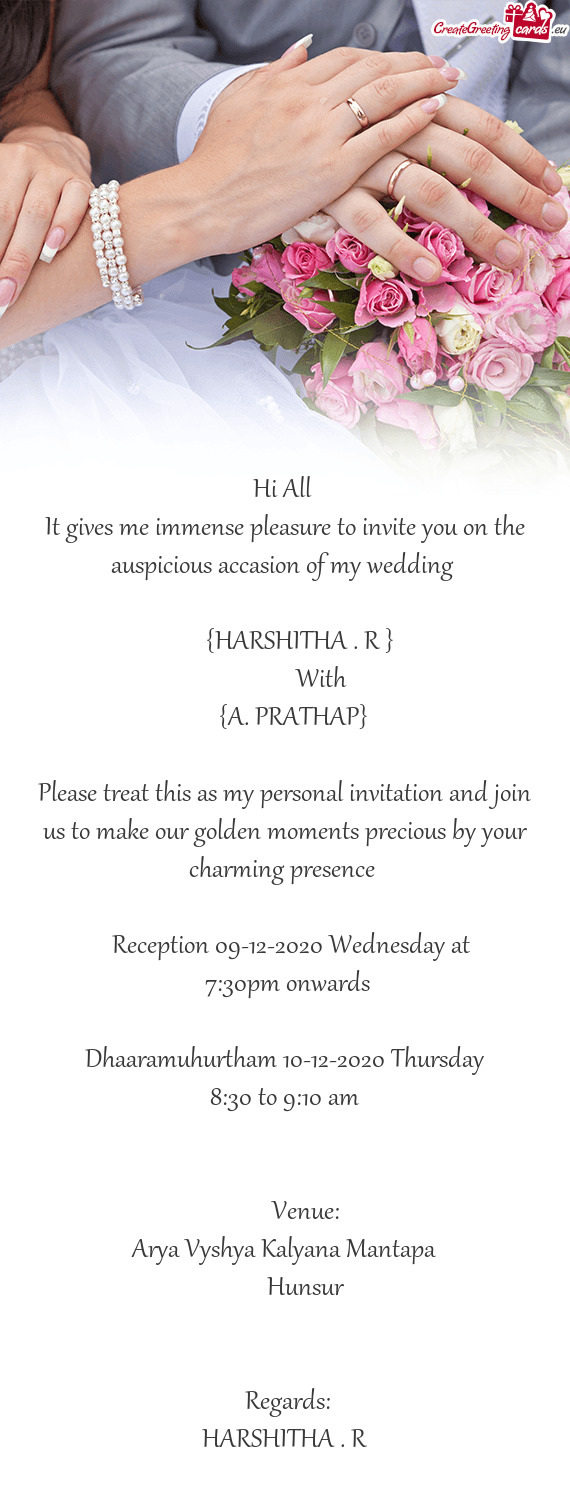 Hi All 
 It gives me immense pleasure to invite you on the auspicious accasion of my wedding