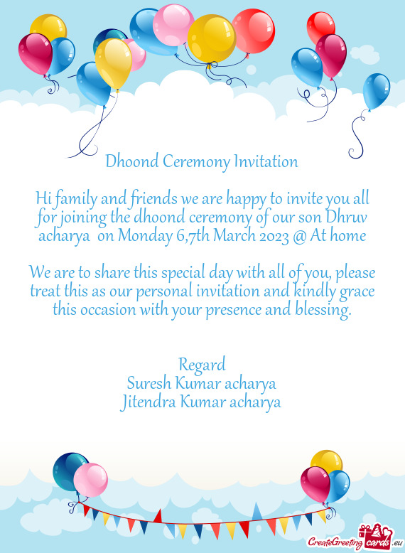 Hi family and friends we are happy to invite you all for joining the dhoond ceremony of our son Dhru