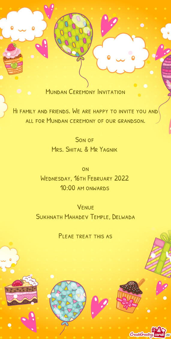 Hi family and friends. We are happy to invite you and all for Mundan ceremony of our grandson