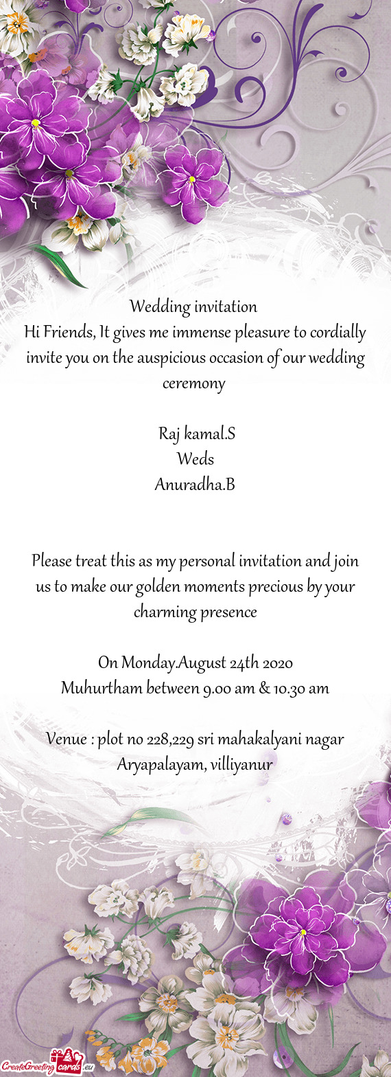 Hi Friends, It gives me immense pleasure to cordially invite you on the auspicious occasion of our w