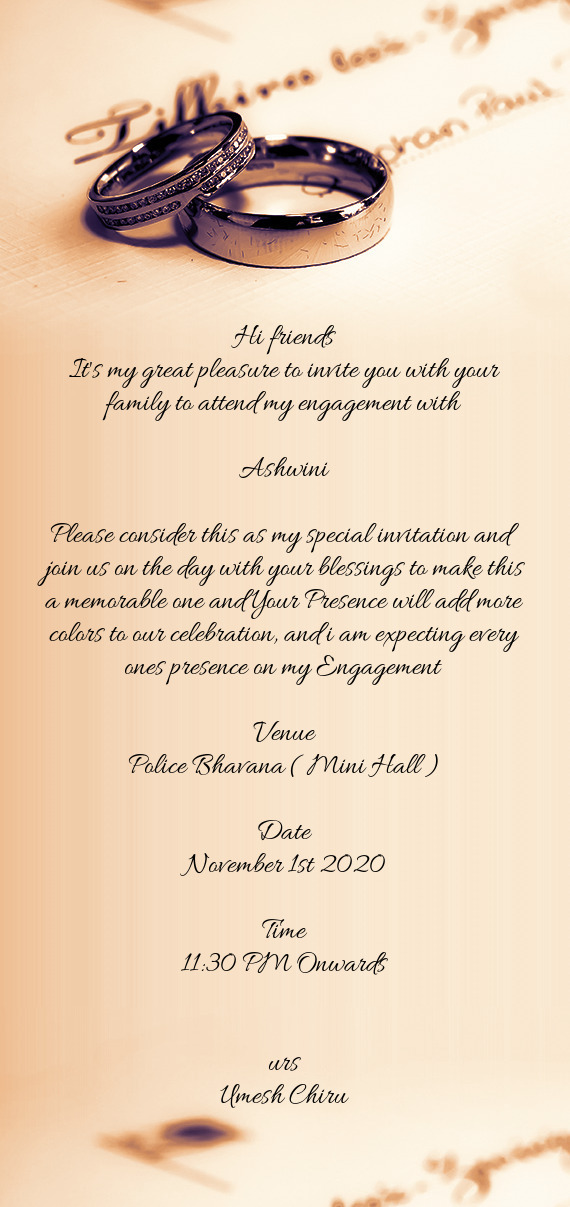 Hi friends
 It's my great pleasure to invite you with your family to attend my engagement with 
 
 A