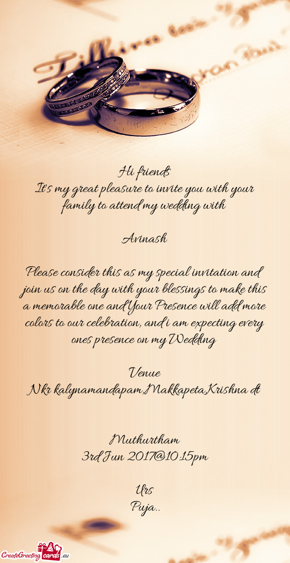 Hi friends
 It's my great pleasure to invite you with your family to attend my wedding with 
 
 Avin