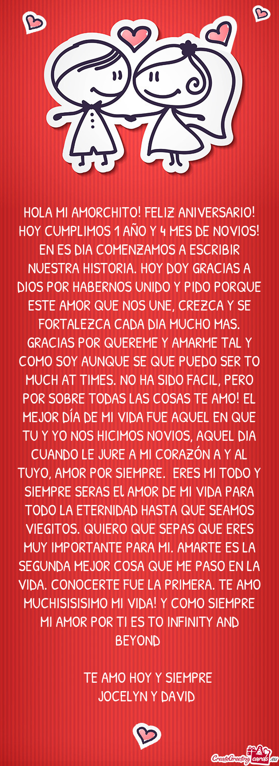 HOLA MI AMORCHITO! FELIZ ANIVERSARIO! HOY CUMPLIMOS 1 AÑO Y 4 MES DE NOVIOS! EN ES DIA COMENZAMOS A