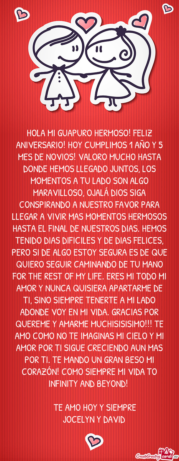 HOLA MI GUAPURO HERMOSO! FELIZ ANIVERSARIO! HOY CUMPLIMOS 1 AÑO Y 5 MES DE NOVIOS! VALORO MUCHO HAS