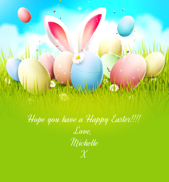 Hope you have a Happy Easter!!!!  Love,   Michelle  X