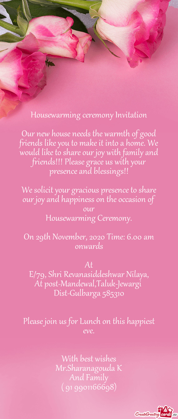 Housewarming ceremony Invitation
 
 Our new house needs the warmth of good friends like you to make