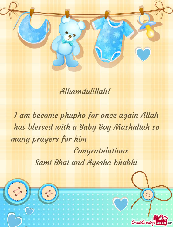 I am become phupho for once again Allah has blessed with a Baby Boy Mashallah so many prayers for hi