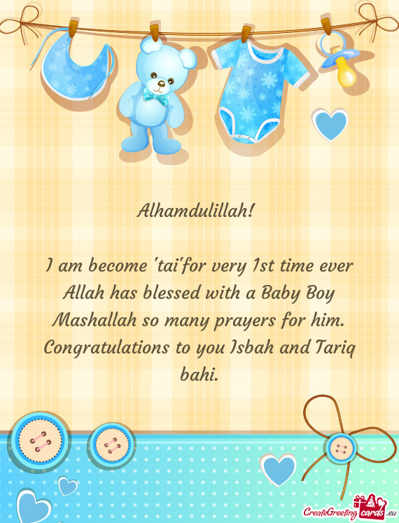 I am become "tai"for very 1st time ever Allah has blessed with a Baby Boy Mashallah so many prayers