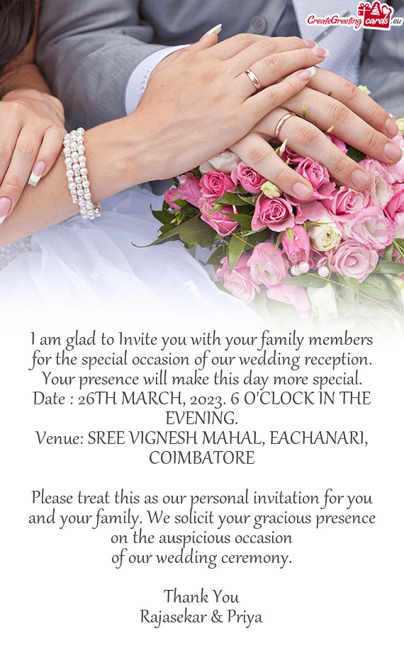 I am glad to Invite you with your family members for the special occasion of our wedding reception