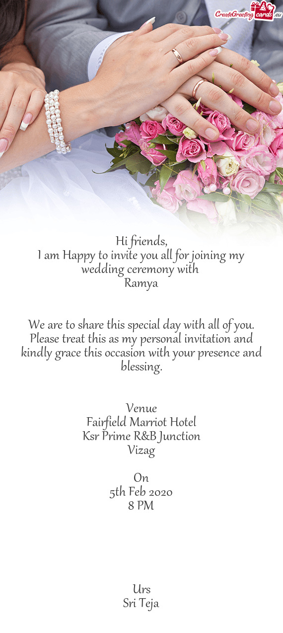 I am Happy to invite you all for joining my wedding ceremony with 
 Ramya
 
 
 We are to share thi