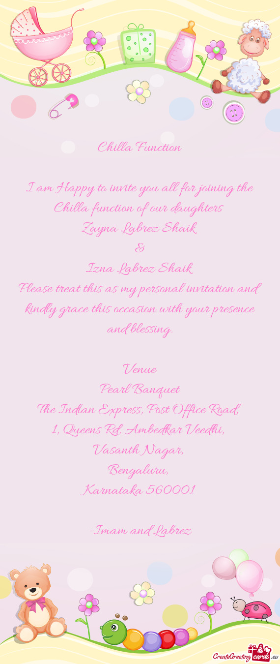 I am Happy to invite you all for joining the Chilla function of our daughters