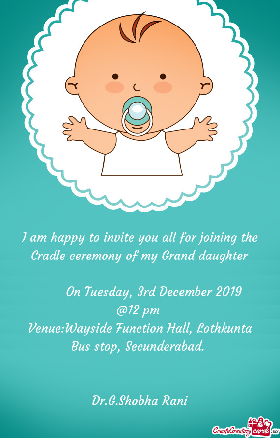 I am happy to invite you all for joining the Cradle ceremony of my Grand daughter