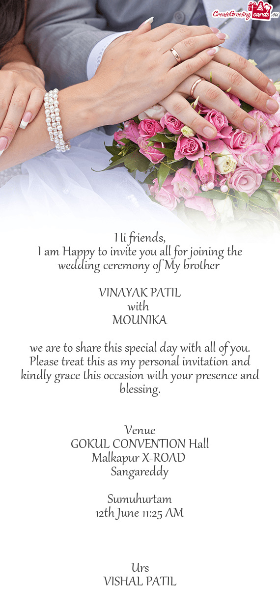 I am Happy to invite you all for joining the wedding ceremony of My brother 
 
 VINAYAK PATIL
 wit
