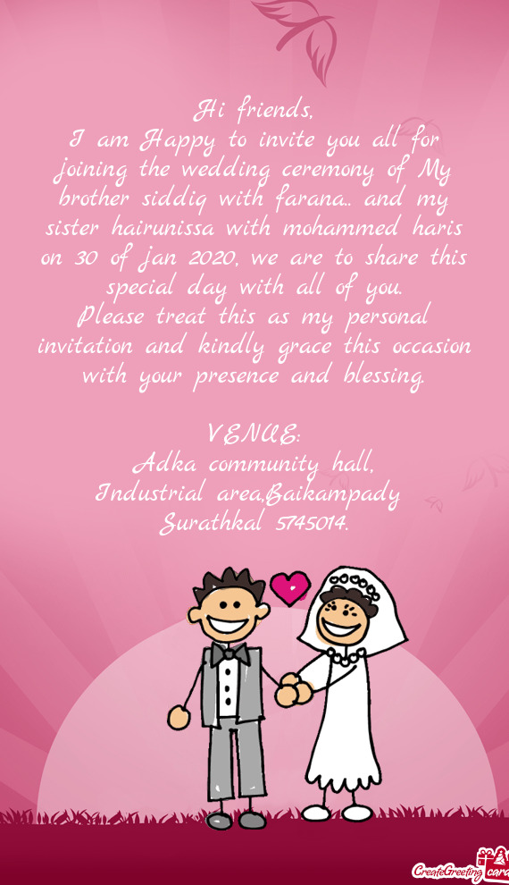 I am Happy to invite you all for joining the wedding ceremony of My brother siddiq with farana.. and
