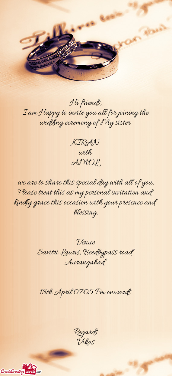 I am Happy to invite you all for joining the wedding ceremony of My sister 
 
 KIRAN
 with 
 AMOL