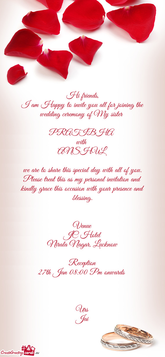 I am Happy to invite you all for joining the wedding ceremony of My sister 
 
 PRATIBHA 
 with 
 A