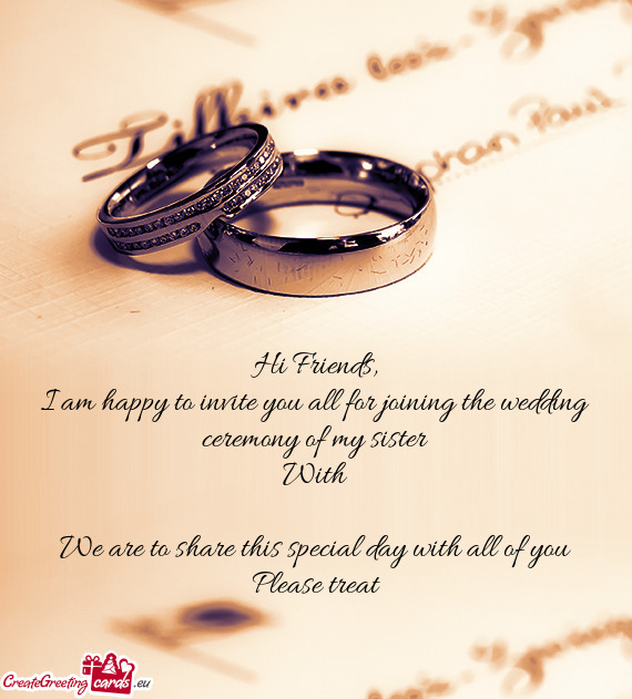 I am happy to invite you all for joining the wedding ceremony of my sister
 With
 
 We are to shar