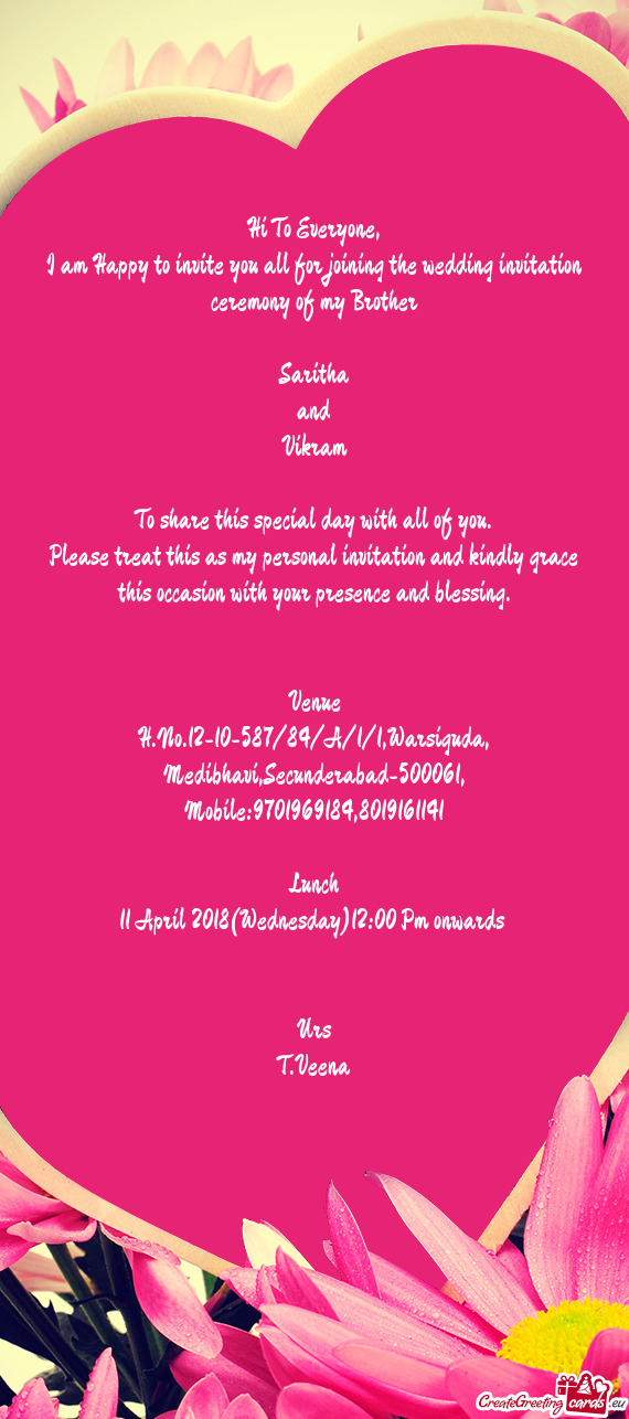 I am Happy to invite you all for joining the wedding invitation ceremony of my Brother
 
 Saritha