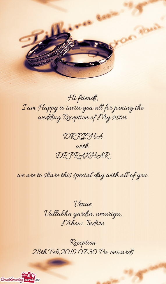 I am Happy to invite you all for joining the wedding Reception of My sister 
 
 DR RICHA
 with 
 D