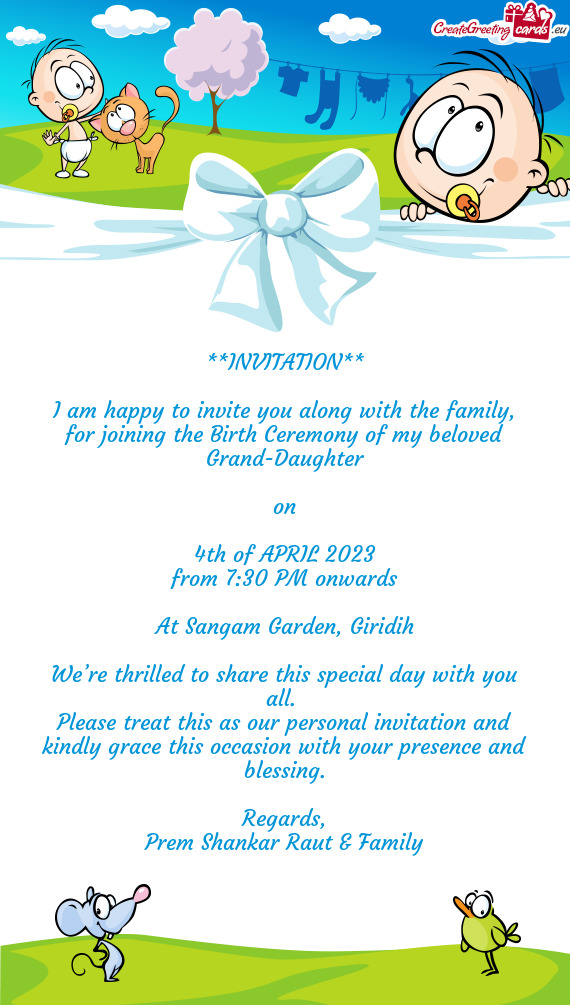 I am happy to invite you along with the family, for joining the Birth Ceremony of my beloved Grand-D