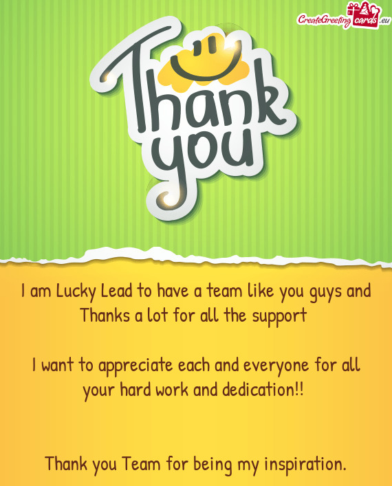 I am Lucky Lead to have a team like you guys and Thanks a lot for all the support